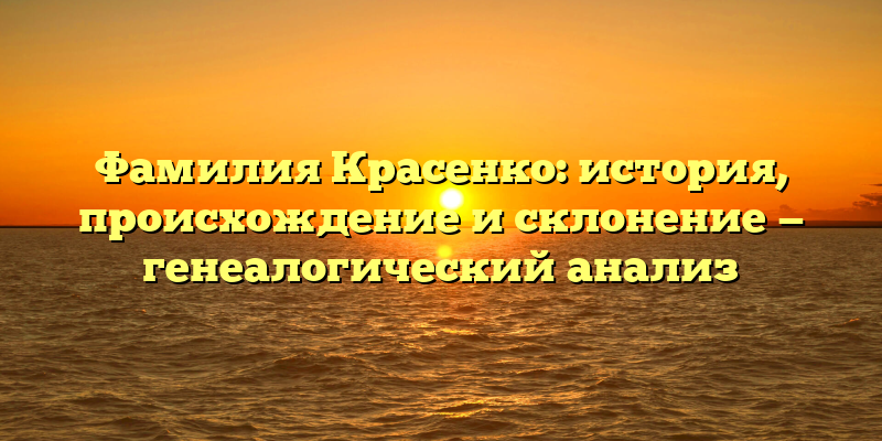 Фамилия Красенко: история, происхождение и склонение — генеалогический анализ