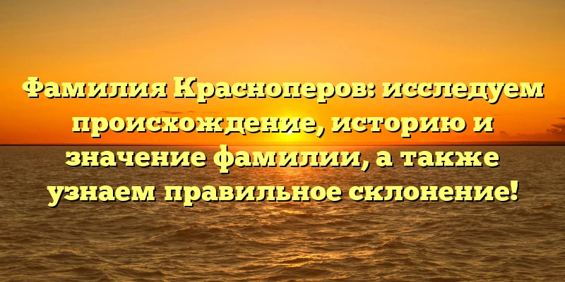 Фамилия Красноперов: исследуем происхождение, историю и значение фамилии, а также узнаем правильное склонение! Фамилия Красноперов: исследуем происхождение, историю и значение фамилии, а также узнаем правильное склонение!