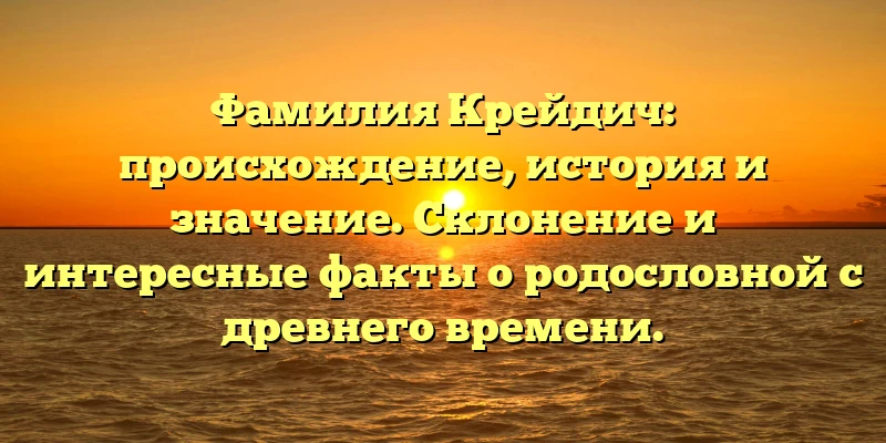 Фамилия Крейдич: происхождение, история и значение. Склонение и интересные факты о родословной с древнего времени.