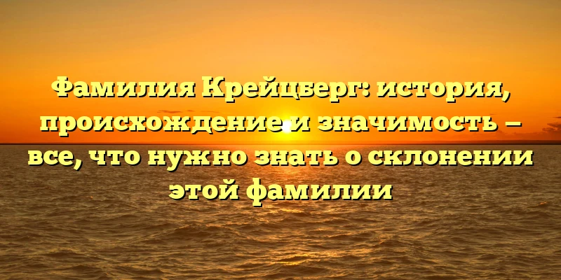 Фамилия Крейцберг: история, происхождение и значимость — все, что нужно знать о склонении этой фамилии Фамилия Крейцберг: история, происхождение и значимость — все, что нужно знать о склонении этой фамилии