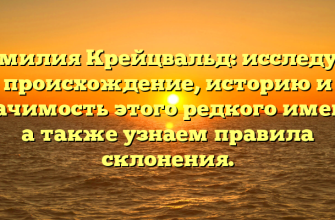 Фамилия Крейцвальд: исследуем происхождение, историю и значимость этого редкого имени, а также узнаем правила склонения.
