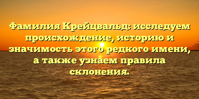 Фамилия Крейцвальд: исследуем происхождение, историю и значимость этого редкого имени, а также узнаем правила склонения. Фамилия Крейцвальд: исследуем происхождение, историю и значимость этого редкого имени, а также узнаем правила склонения.