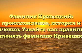 Фамилия Кривецкий: происхождение, история и значения. Узнайте как правильно склонять фамилию Кривецкий