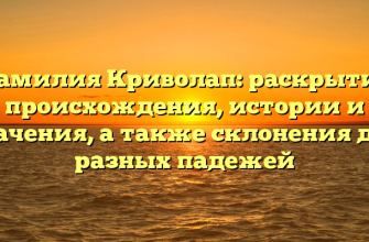 Фамилия Криволап: раскрытие происхождения, истории и значения, а также склонения для разных падежей