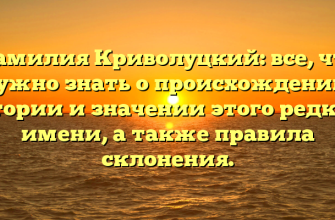 Фамилия Криволуцкий: все, что нужно знать о происхождении, истории и значении этого редкого имени, а также правила склонения.