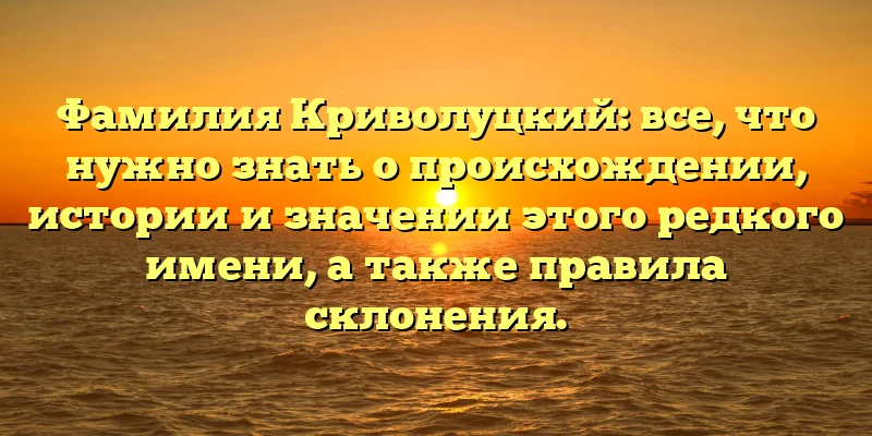 Фамилия Криволуцкий: все, что нужно знать о происхождении, истории и значении этого редкого имени, а также правила склонения. Фамилия Криволуцкий: все, что нужно знать о происхождении, истории и значении этого редкого имени, а также правила склонения.