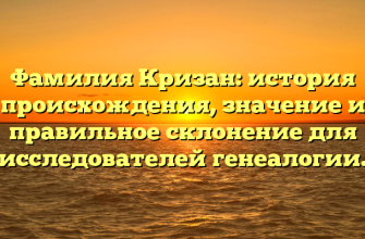 Фамилия Кризан: история происхождения, значение и правильное склонение для исследователей генеалогии.