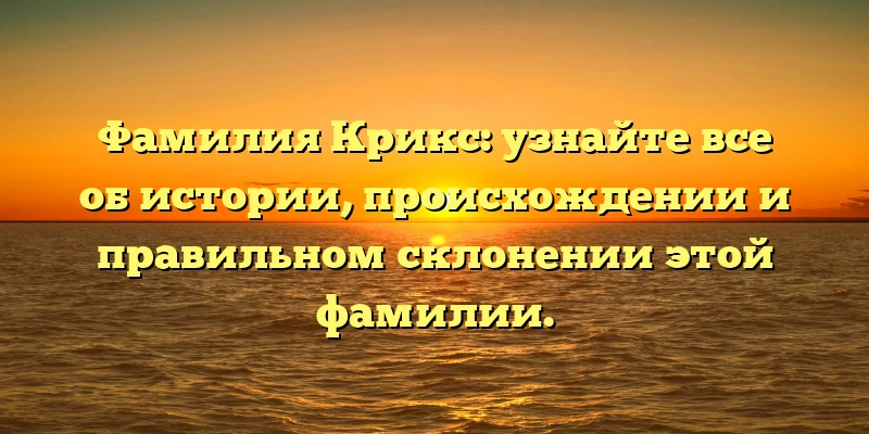 Фамилия Крикс: узнайте все об истории, происхождении и правильном склонении этой фамилии. Фамилия Крикс: узнайте все об истории, происхождении и правильном склонении этой фамилии.