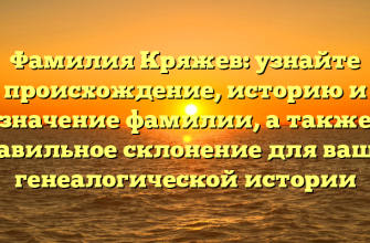 Фамилия Кряжев: узнайте происхождение, историю и значение фамилии, а также правильное склонение для вашей генеалогической истории