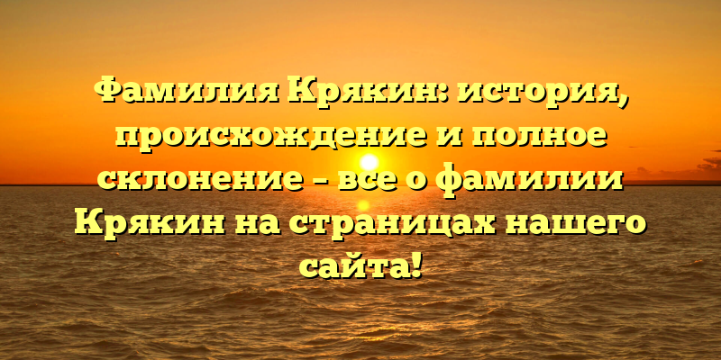 Фамилия Крякин: история, происхождение и полное склонение – все о фамилии Крякин на страницах нашего сайта!