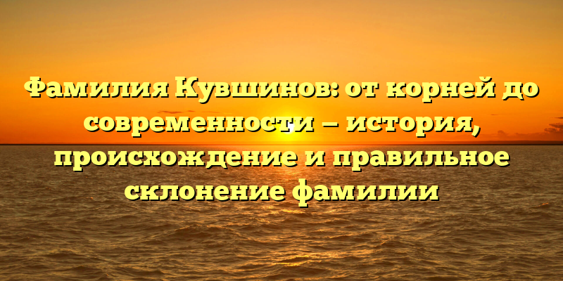 Фамилия Кувшинов: от корней до современности — история, происхождение и правильное склонение фамилии