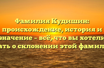 Фамилия Кудишин: происхождение, история и значение – всё, что вы хотели знать о склонении этой фамилии