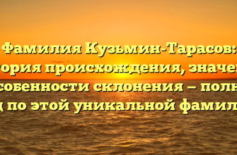 Фамилия Кузьмин-Тарасов: история происхождения, значение и особенности склонения — полный гид по этой уникальной фамилии.