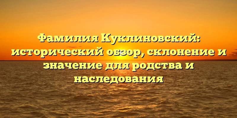 Фамилия Куклиновский: исторический обзор, склонение и значение для родства и наследования Фамилия Куклиновский: исторический обзор, склонение и значение для родства и наследования