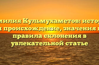 Фамилия Кульмухаметов: история и происхождение, значения и правила склонения в увлекательной статье