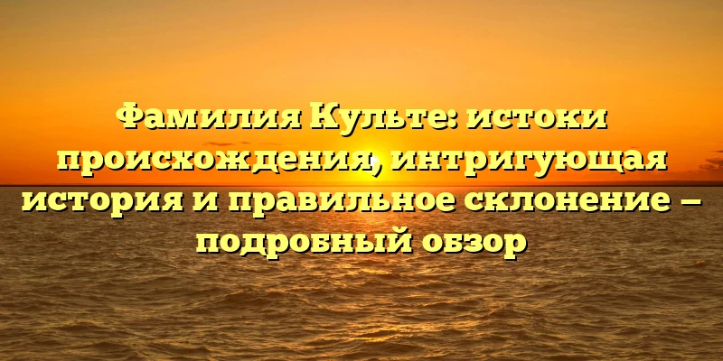 Фамилия Культе: истоки происхождения, интригующая история и правильное склонение — подробный обзор Фамилия Культе: истоки происхождения, интригующая история и правильное склонение — подробный обзор