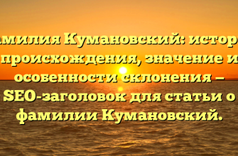Фамилия Кумановский: история происхождения, значение и особенности склонения — SEO-заголовок для статьи о фамилии Кумановский.