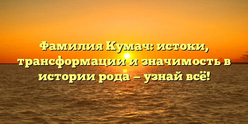 Фамилия Кумач: истоки, трансформации и значимость в истории рода — узнай всё! Фамилия Кумач: истоки, трансформации и значимость в истории рода — узнай всё!