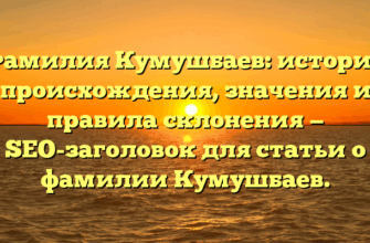 Фамилия Кумушбаев: история происхождения, значения и правила склонения — SEO-заголовок для статьи о фамилии Кумушбаев.