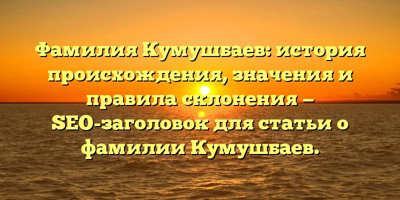 Фамилия Кумушбаев: история происхождения, значения и правила склонения — SEO-заголовок для статьи о фамилии Кумушбаев. Фамилия Кумушбаев: история происхождения, значения и правила склонения — SEO-заголовок для статьи о фамилии Кумушбаев.