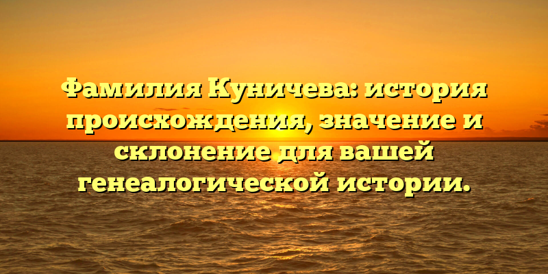 Фамилия Куничева: история происхождения, значение и склонение для вашей генеалогической истории.