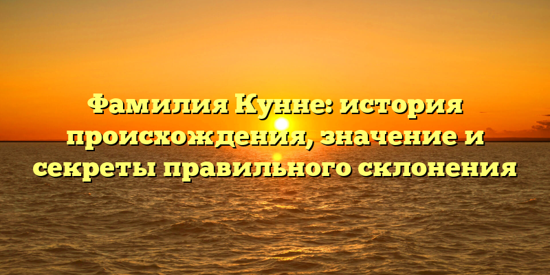 Фамилия Кунне: история происхождения, значение и секреты правильного склонения