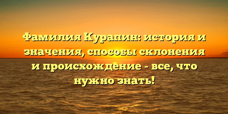 Фамилия Курапин: история и значения, способы склонения и происхождение - все, что нужно знать! Фамилия Курапин: история и значения, способы склонения и происхождение - все, что нужно знать!