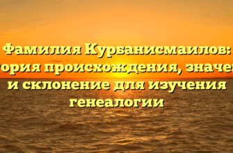 Фамилия Курбанисмаилов: история происхождения, значение и склонение для изучения генеалогии