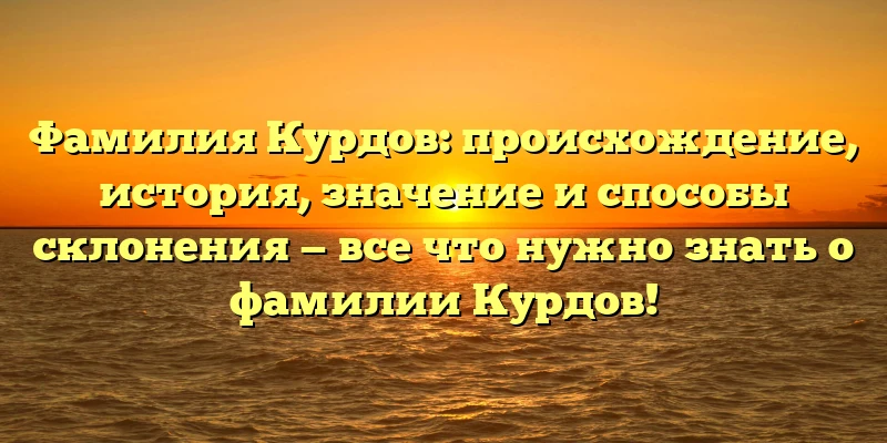 Фамилия Курдов: происхождение, история, значение и способы склонения — все что нужно знать о фамилии Курдов! Фамилия Курдов: происхождение, история, значение и способы склонения — все что нужно знать о фамилии Курдов!
