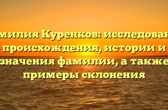 Фамилия Куренков: исследование происхождения, истории и значения фамилии, а также примеры склонения