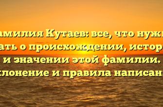 Фамилия Кутаев: все, что нужно знать о происхождении, истории и значении этой фамилии. Склонение и правила написания