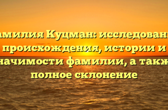 Фамилия Куцман: исследование происхождения, истории и значимости фамилии, а также полное склонение