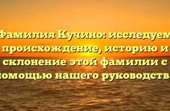 Фамилия Кучино: исследуем происхождение, историю и склонение этой фамилии с помощью нашего руководства