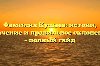 Фамилия Кушаев: истоки, значение и правильное склонение – полный гайд