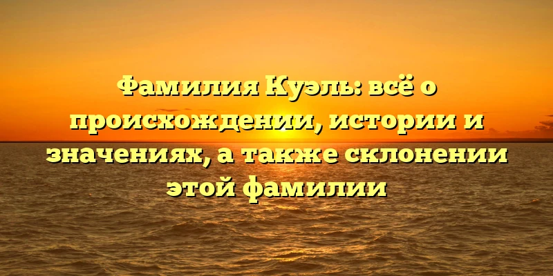 Фамилия Куэль: всё о происхождении, истории и значениях, а также склонении этой фамилии Фамилия Куэль: всё о происхождении, истории и значениях, а также склонении этой фамилии