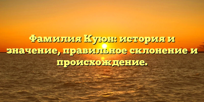 Фамилия Куюн: история и значение, правильное склонение и происхождение. Фамилия Куюн: история и значение, правильное склонение и происхождение.