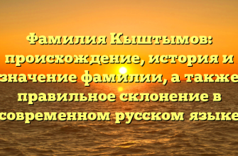 Фамилия Кыштымов: происхождение, история и значение фамилии, а также правильное склонение в современном русском языке