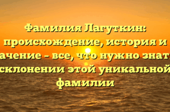 Фамилия Лагуткин: происхождение, история и значение – все, что нужно знать о склонении этой уникальной фамилии