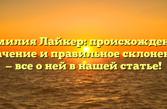 Фамилия Лайкер: происхождение, значение и правильное склонение — все о ней в нашей статье!
