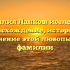 Фамилия Ланков: исследуем происхождение, историю и склонение этой любопытной фамилии