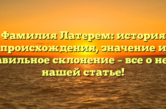 Фамилия Латерем: история происхождения, значение и правильное склонение – все о ней в нашей статье!