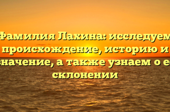 Фамилия Лахина: исследуем происхождение, историю и значение, а также узнаем о ее склонении
