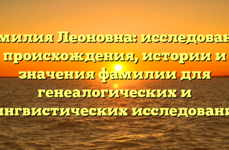 Фамилия Леоновна: исследование происхождения, истории и значения фамилии для генеалогических и лингвистических исследований