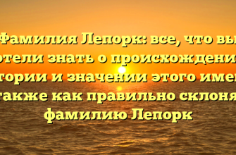 Фамилия Лепорк: все, что вы хотели знать о происхождении, истории и значении этого имени, а также как правильно склонять фамилию Лепорк