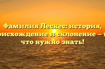 Фамилия Лескес: история, происхождение и склонение — все, что нужно знать!