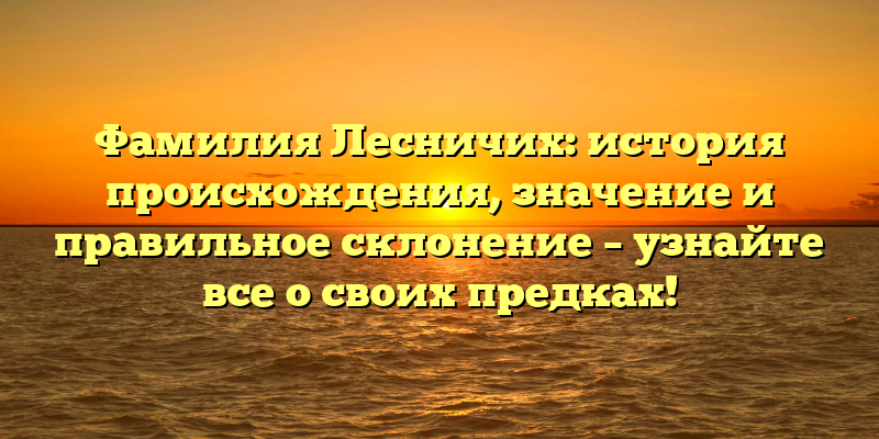 Фамилия Лесничих: история происхождения, значение и правильное склонение – узнайте все о своих предках!
