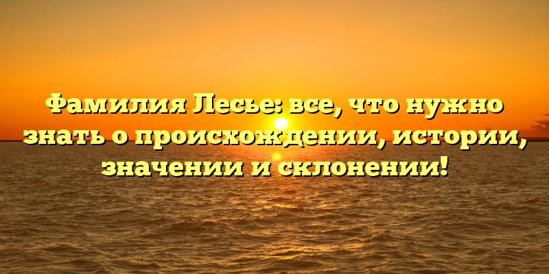 Фамилия Лесье: все, что нужно знать о происхождении, истории, значении и склонении! Фамилия Лесье: все, что нужно знать о происхождении, истории, значении и склонении!