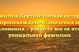 Фамилия Леутин: полная история происхождения, значения и склонения — узнайте все об этой уникальной фамилии