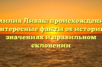 Фамилия Ливак: происхождение и интересные факты об истории, значениях и правильном склонении