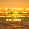 Фамилия Липатников: история, происхождение и значение. Что нужно знать о склонении фамилии?